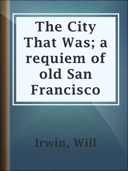 Title details for The City That Was; a requiem of old San Francisco by Will Irwin - Available
